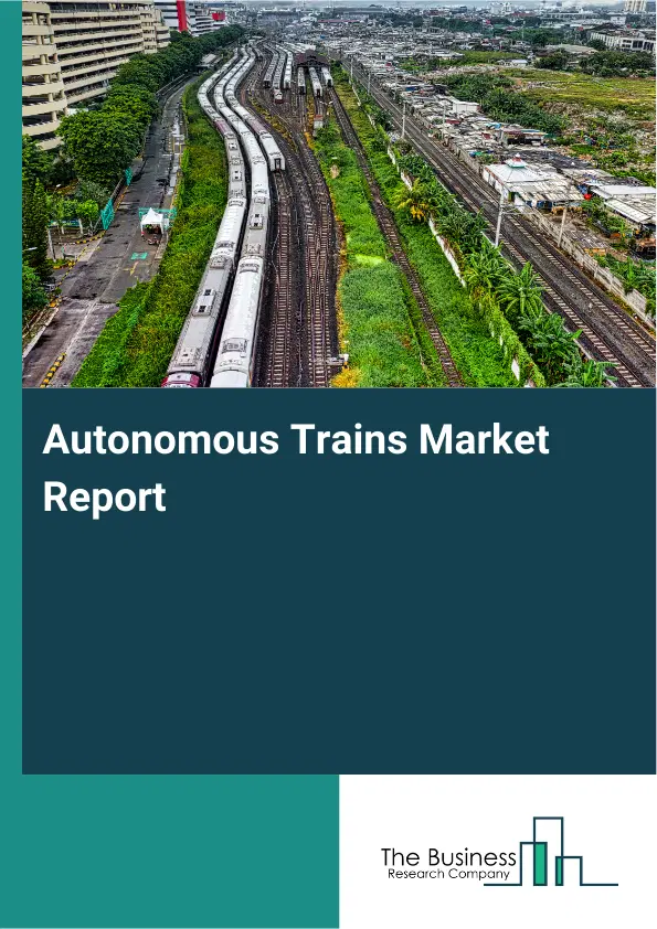 Global Autonomous Trains Market Report 2026 Global Autonomous Trains Market Report 2026