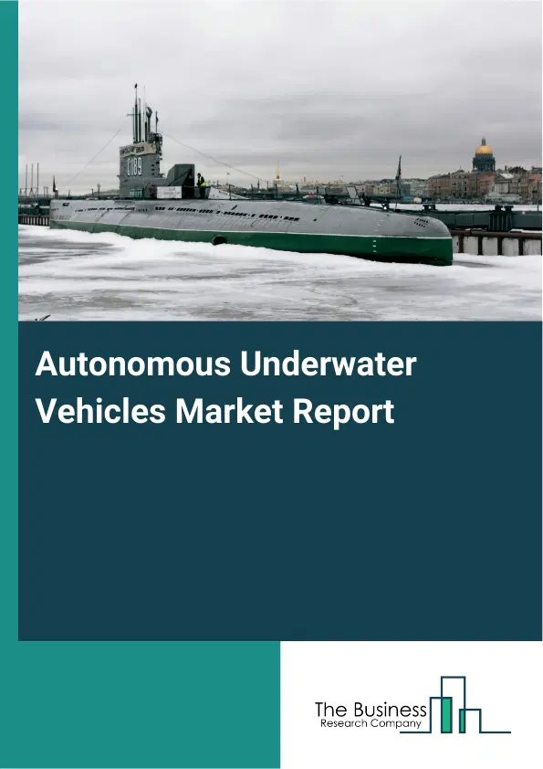 Global Autonomous Underwater Vehicles Market Report 2026 Global Autonomous Underwater Vehicles Market Report 2026