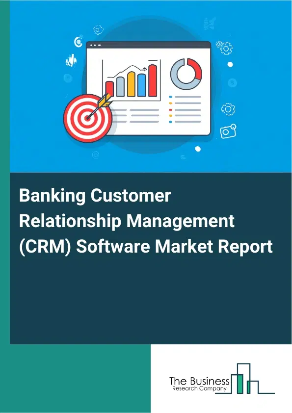 Global Banking Customer Relationship Management (CRM) Software Market Report 2026 Global Banking Customer Relationship Management (CRM) Software Market Report 2026