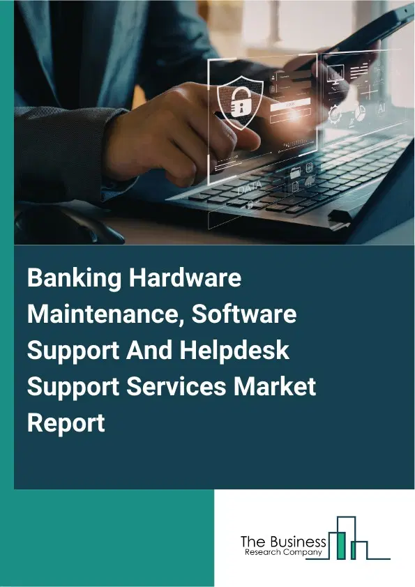 Banking Hardware Maintenance, Software Support And Helpdesk Support Services Market Report 2026 Banking Hardware Maintenance, Software Support And Helpdesk Support Services Market Report 2026