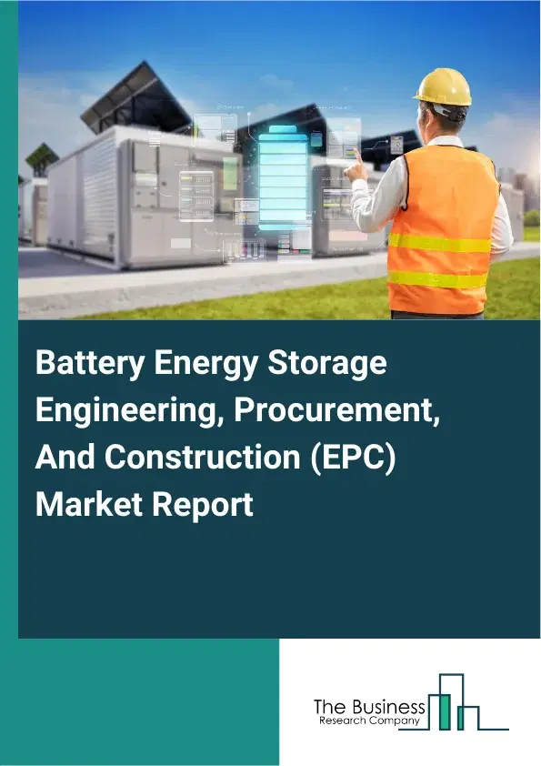 Battery Energy Storage Engineering, Procurement, And Construction (EPC) Market Report 2026 Battery Energy Storage Engineering, Procurement, And Construction (EPC) Market Report 2026