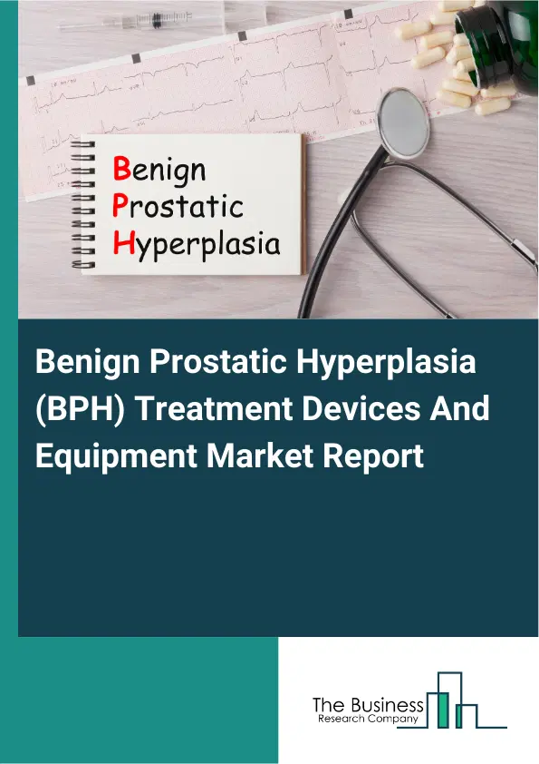 Benign Prostatic Hyperplasia (BPH) Treatment Devices And Equipment Market Report 2026 Benign Prostatic Hyperplasia (BPH) Treatment Devices And Equipment Market Report 2026