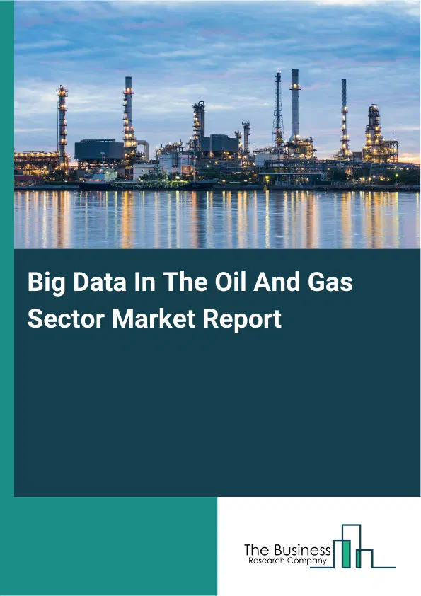 Big Data In The Oil And Gas Sector Market Report 2026 Big Data In The Oil And Gas Sector Market Report 2026
