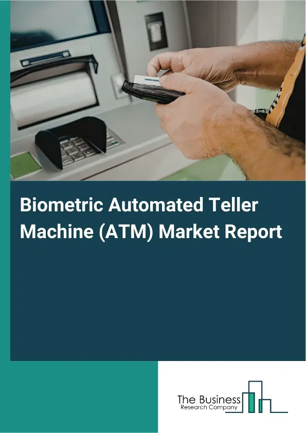 Biometric Automated Teller Machine (ATM) Market Report 2026 Biometric Automated Teller Machine (ATM) Market Report 2026