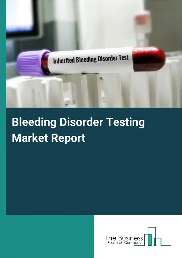 Global Bleeding Disorder Testing Market Report 2026 Global Bleeding Disorder Testing Market Report 2026