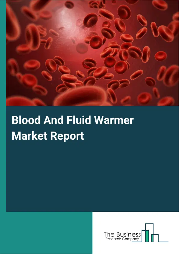 Global Blood And Fluid Warmer Market Report 2026 Global Blood And Fluid Warmer Market Report 2026