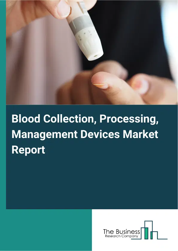 Blood Collection, Processing, Management Devices Market Report 2026 Blood Collection, Processing, Management Devices Market Report 2026