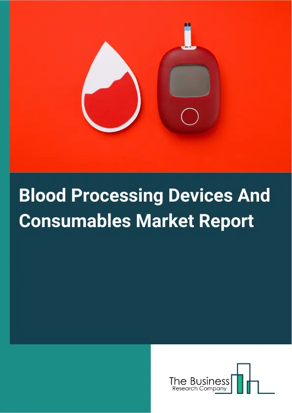 Blood Processing Devices And Consumables Market Report 2026 Blood Processing Devices And Consumables Market Report 2026