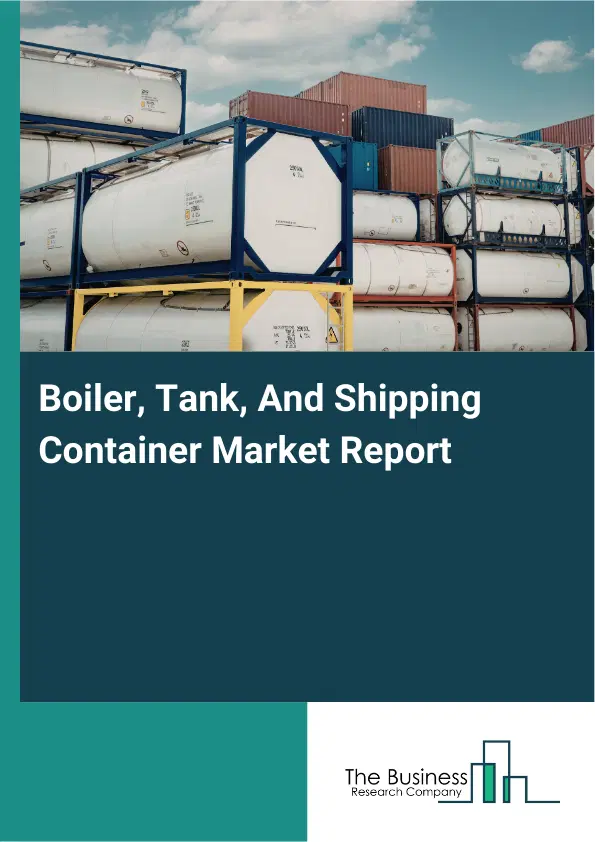 Boiler, Tank, And Shipping Container Market Report 2026 Boiler, Tank, And Shipping Container Market Report 2026