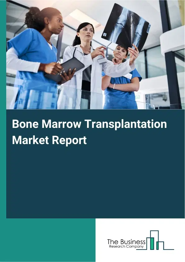 Global Bone Marrow Transplantation Market Report 2026 Global Bone Marrow Transplantation Market Report 2026