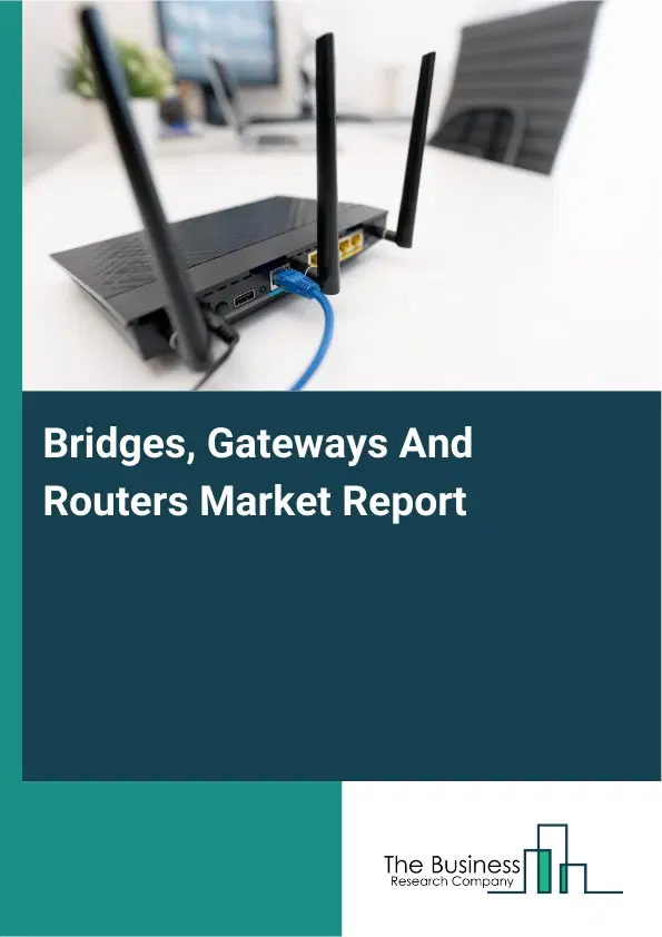 Bridges, Gateways And Routers Market Report 2026 Bridges, Gateways And Routers Market Report 2026