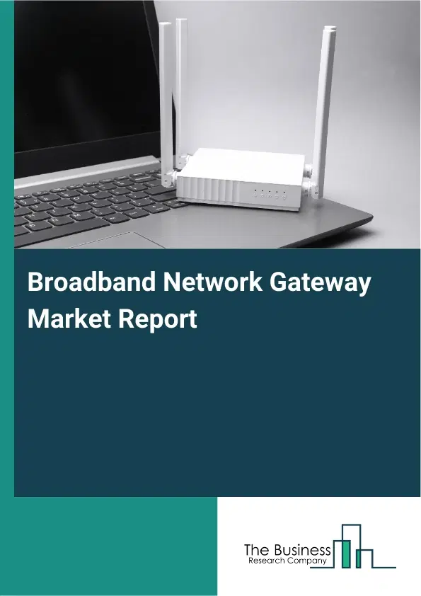 Broadband Network Gateway Market Report 2026 Broadband Network Gateway Market Report 2026