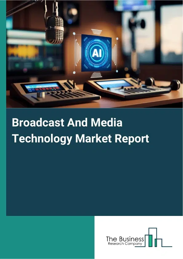 Global Broadcast And Media Technology Market Report 2026 Global Broadcast And Media Technology Market Report 2026