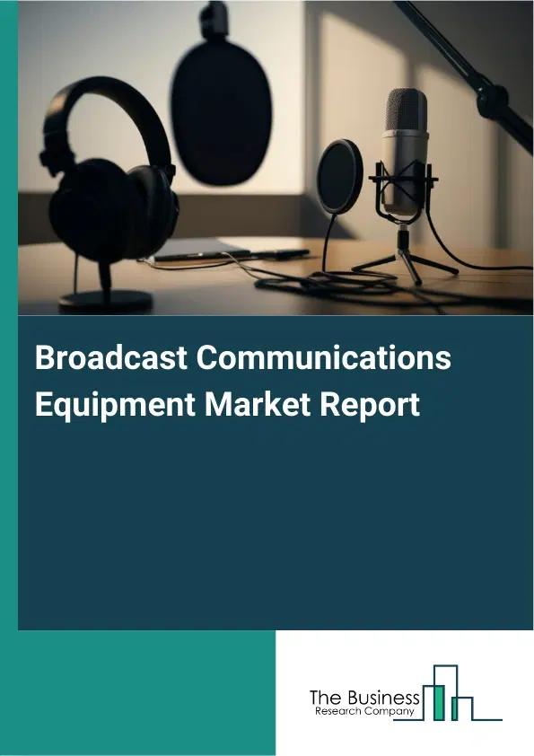 Broadcast Communications Equipment Market Report 2026 Broadcast Communications Equipment Market Report 2026