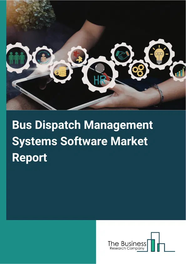 Bus Dispatch Management Systems Software Market Report 2026 Bus Dispatch Management Systems Software Market Report 2026