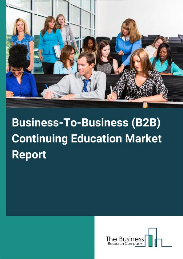 Business-To-Business (B2B) Continuing Education Market Report 2026 Business-To-Business (B2B) Continuing Education Market Report 2026