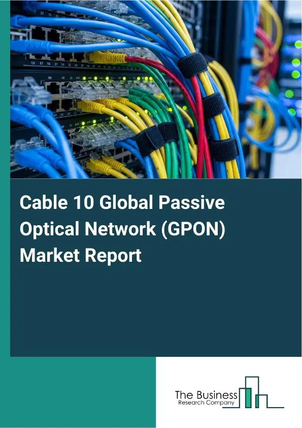 Cable 10 Global Passive Optical Network (GPON) Market Report 2026 Cable 10 Global Passive Optical Network (GPON) Market Report 2026
