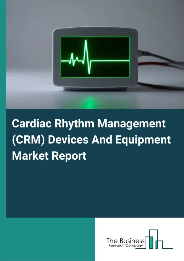 Cardiac Rhythm Management (CRM) Devices And Equipment Market Report 2026 Cardiac Rhythm Management (CRM) Devices And Equipment Market Report 2026
