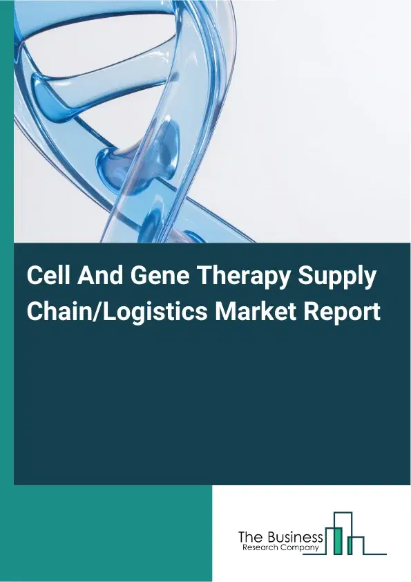 Global Cell And Gene Therapy Supply Chain/Logistics Market Report 2026 Global Cell And Gene Therapy Supply Chain/Logistics Market Report 2026