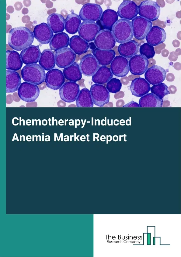 Global Chemotherapy-Induced Anemia Market Report 2026 Global Chemotherapy-Induced Anemia Market Report 2026