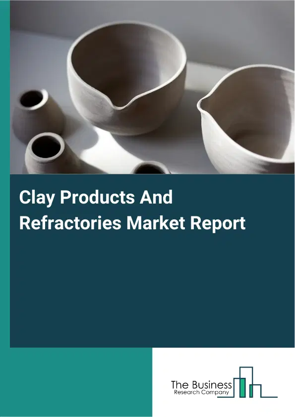 Global Clay Products And Refractories Market Report 2026 Global Clay Products And Refractories Market Report 2026