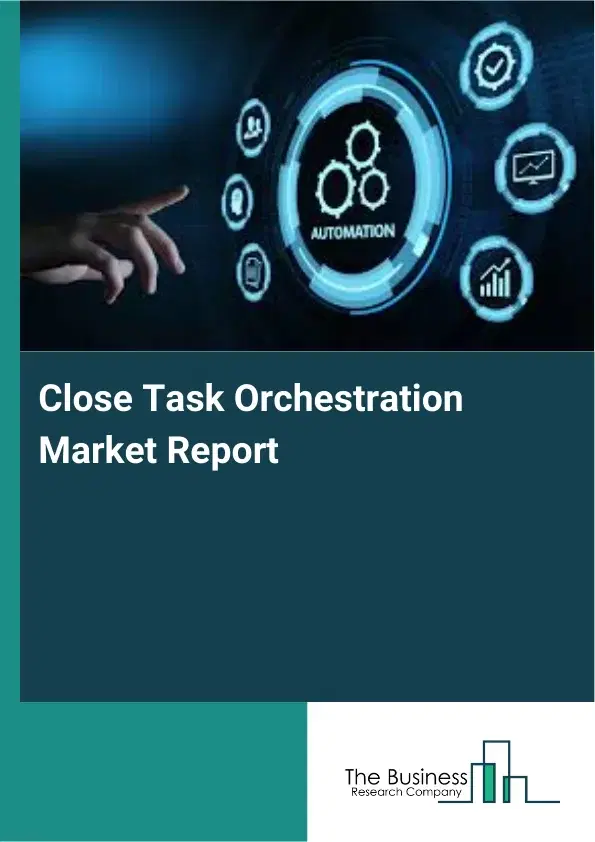 Close Task Orchestration Market Report 2026 Close Task Orchestration Market Report 2026