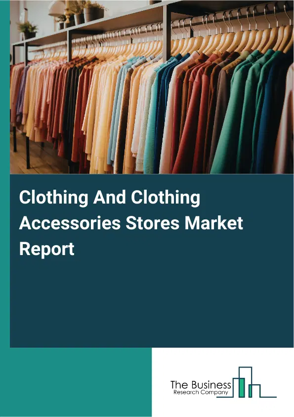 Global Clothing And Clothing Accessories Stores Market Report 2026 Global Clothing And Clothing Accessories Stores Market Report 2026