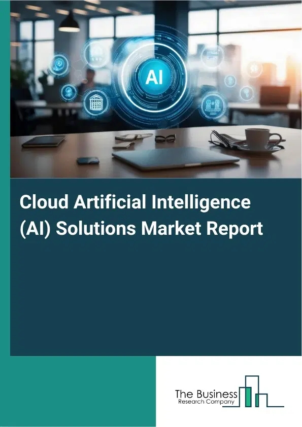 Cloud Artificial Intelligence (AI) Solutions Market Report 2026 Cloud Artificial Intelligence (AI) Solutions Market Report 2026
