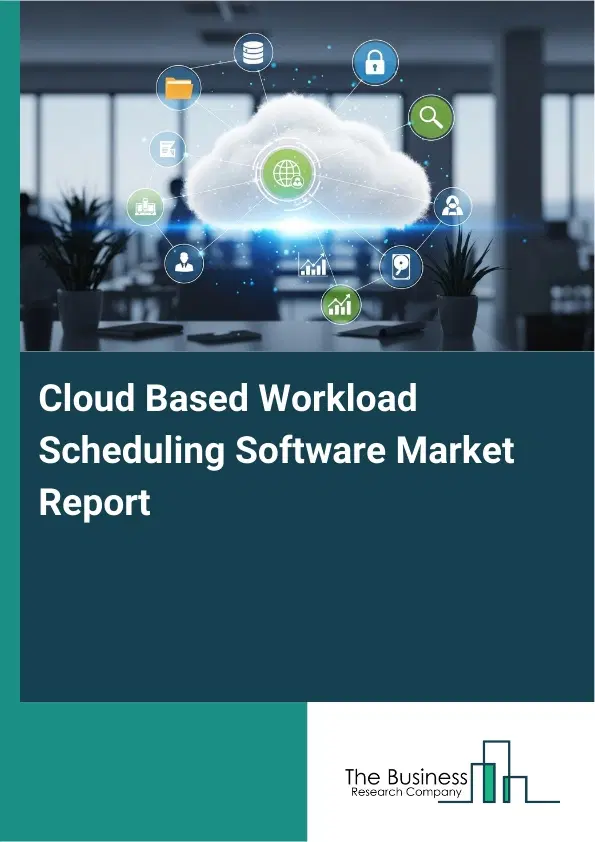 Cloud Based Workload Scheduling Software Market Report 2026 Cloud Based Workload Scheduling Software Market Report 2026