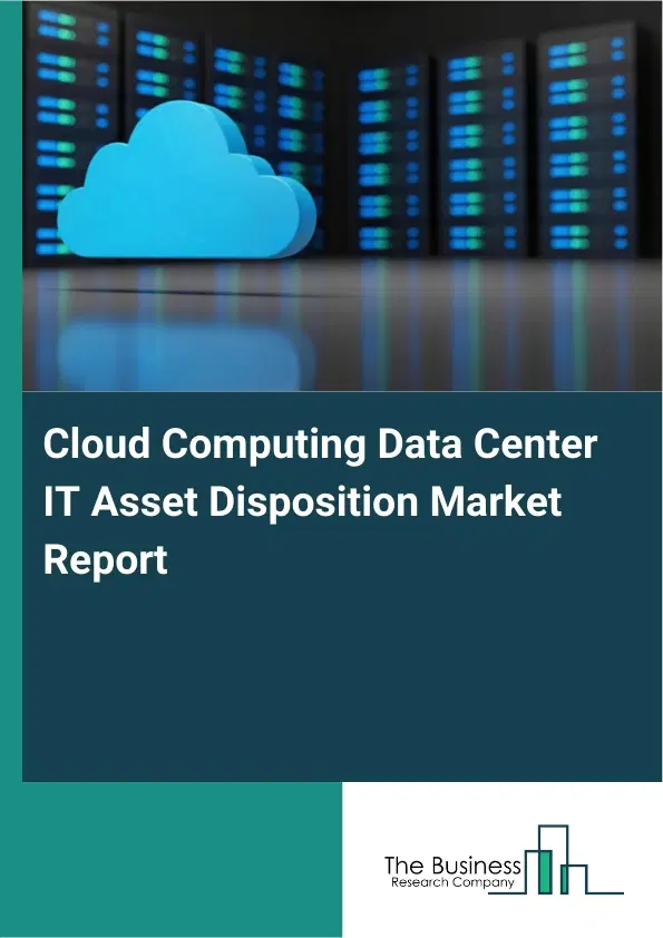 Cloud Computing Data Center IT Asset Disposition Market Report 2026 Cloud Computing Data Center IT Asset Disposition Market Report 2026