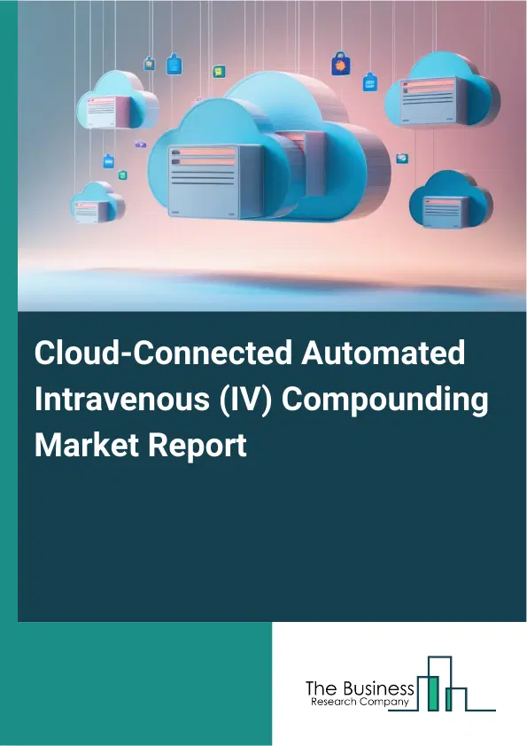 Cloud-Connected Automated Intravenous (IV) Compounding Market Report 2026 Cloud-Connected Automated Intravenous (IV) Compounding Market Report 2026