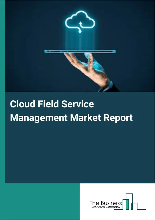 Cloud Field Service Management Market Report 2026 Cloud Field Service Management Market Report 2026