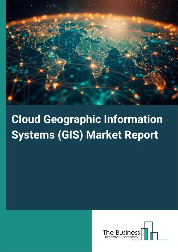 Cloud Geographic Information Systems (GIS) Market Report 2026 Cloud Geographic Information Systems (GIS) Market Report 2026
