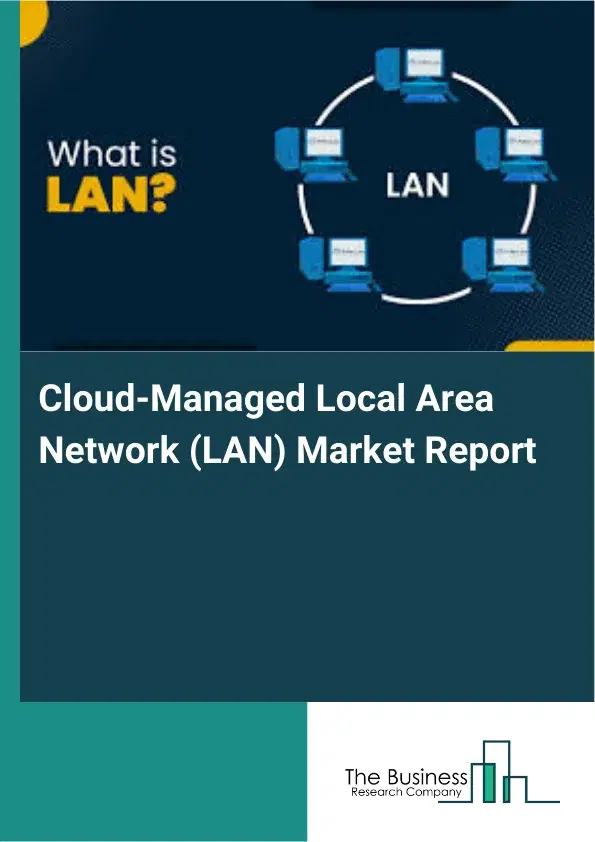 Cloud-Managed Local Area Network (LAN) Market Report 2026 Cloud-Managed Local Area Network (LAN) Market Report 2026