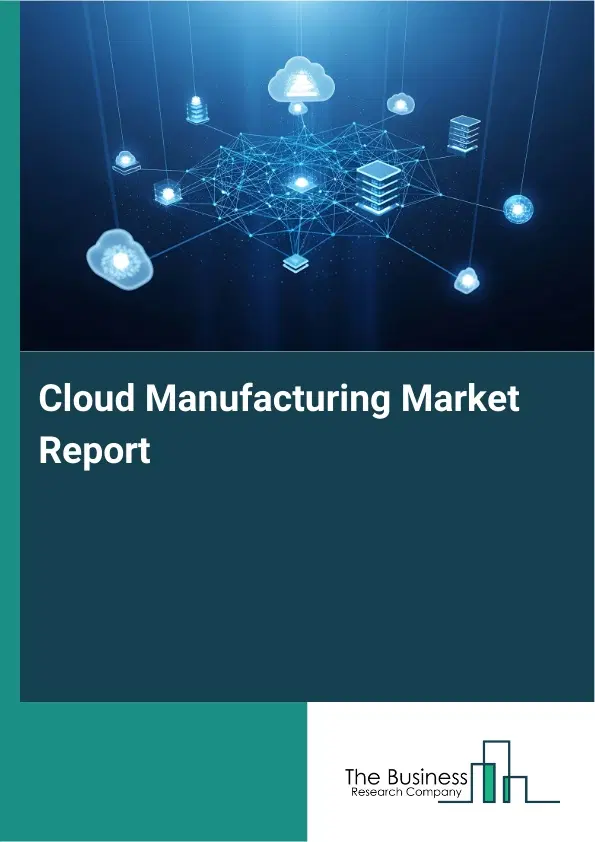 Cloud Manufacturing Market Report 2026 Cloud Manufacturing Market Report 2026