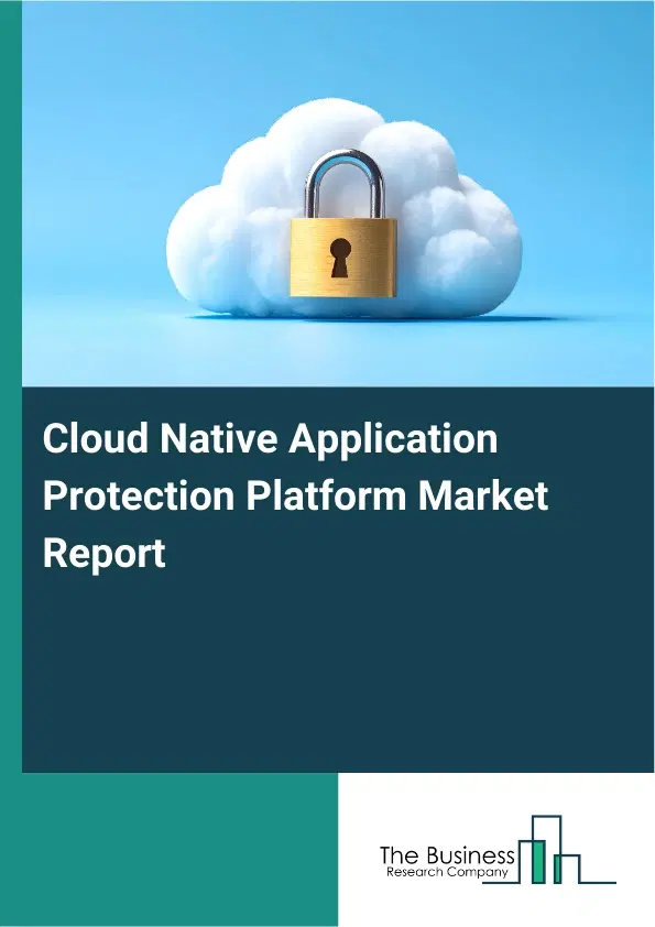 Cloud Native Application Protection Platform Market Report 2026 Cloud Native Application Protection Platform Market Report 2026