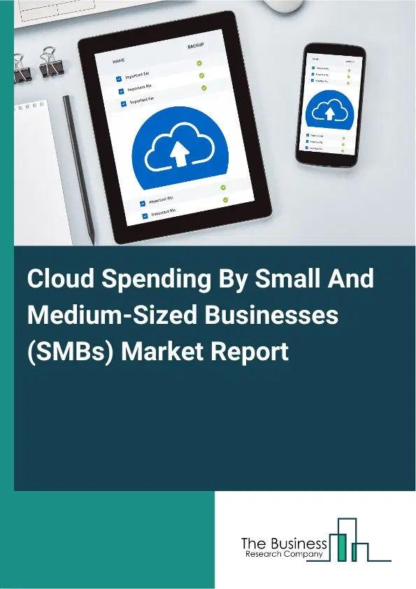 Global Cloud Spending By Small And Medium-Sized Businesses (SMBs) Market Report 2026 Global Cloud Spending By Small And Medium-Sized Businesses (SMBs) Market Report 2026