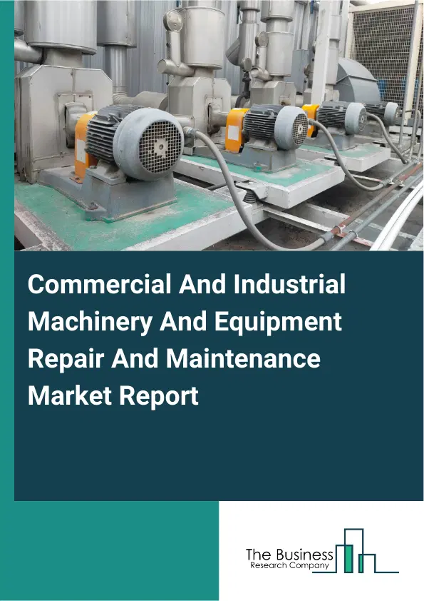 Global Commercial And Industrial Machinery And Equipment Repair And Maintenance Market Report 2026 Global Commercial And Industrial Machinery And Equipment Repair And Maintenance Market Report 2026