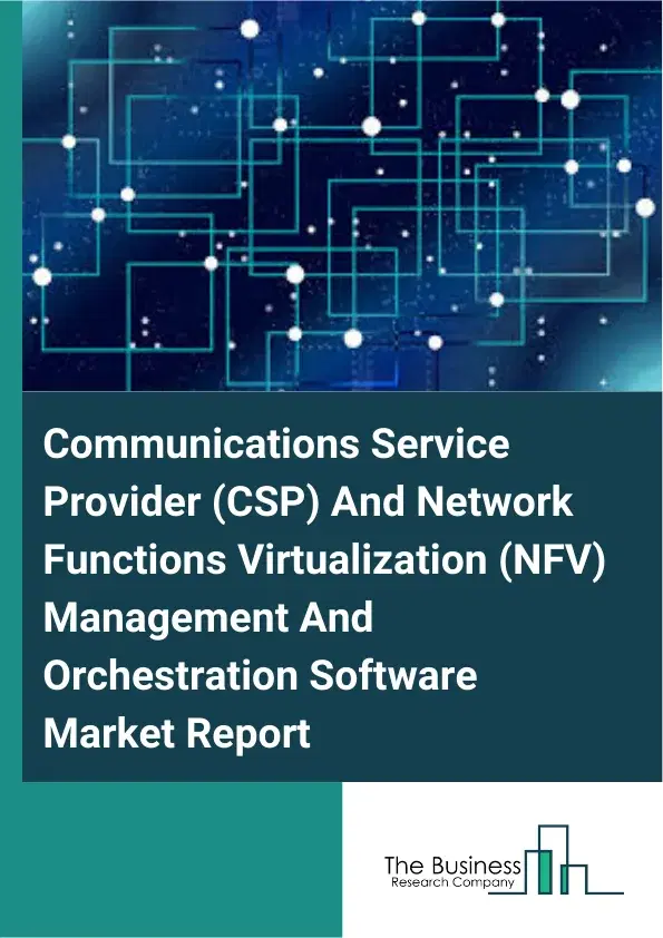 Communications Service Provider (CSP) And Network Functions Virtualization (NFV) Management And Orchestration Software Market Report 2026 Communications Service Provider (CSP) And Network Functions Virtualization (NFV) Management And Orchestration Software Market Report 2026
