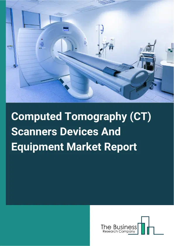 Global Computed Tomography (CT) Scanners Devices And Equipment Market Report 2026 Global Computed Tomography (CT) Scanners Devices And Equipment Market Report 2026