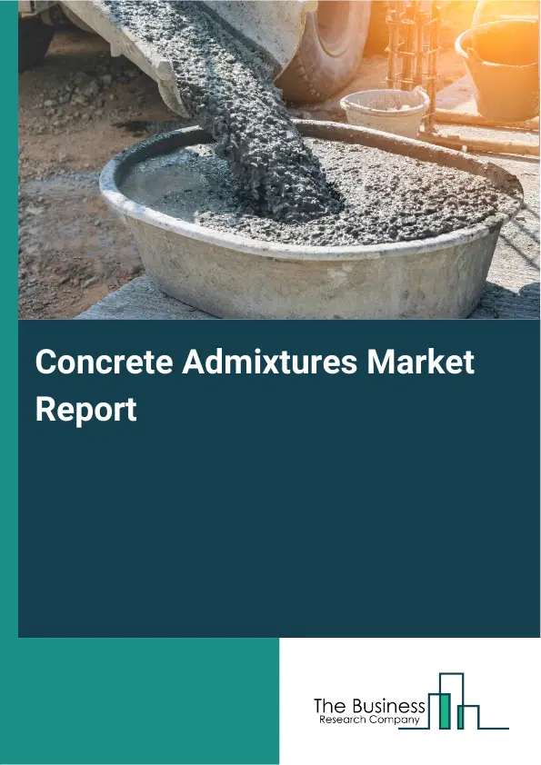 Concrete Admixtures Market Report 2026 Concrete Admixtures Market Report 2026