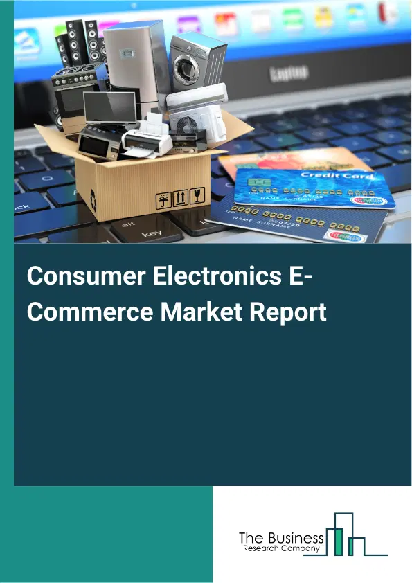 Global Consumer Electronics E-Commerce Market Report 2026 Global Consumer Electronics E-Commerce Market Report 2026