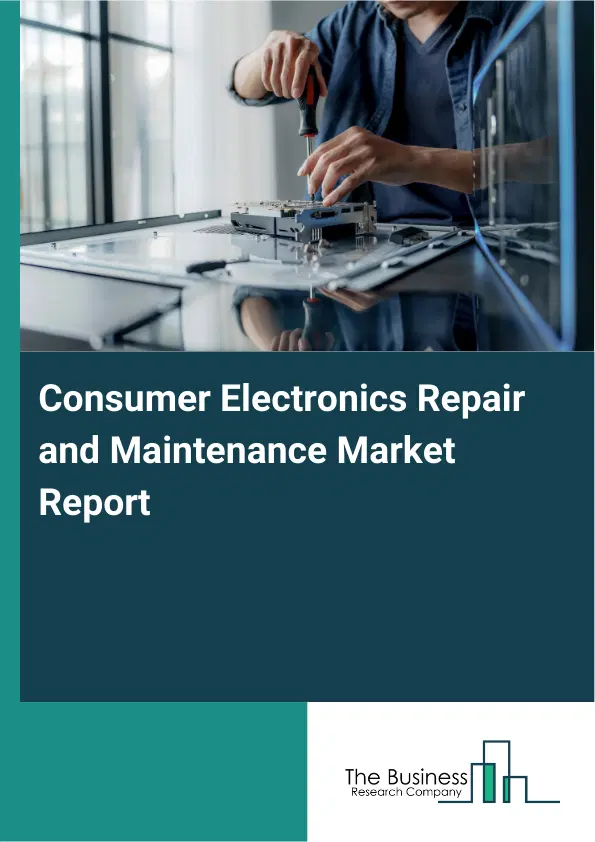 Consumer Electronics Repair and Maintenance Market Report 2026 Consumer Electronics Repair and Maintenance Market Report 2026