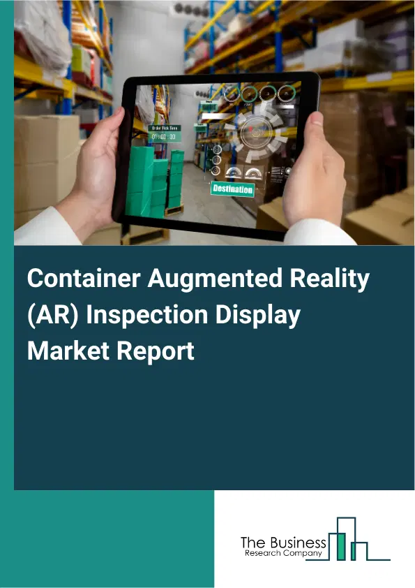 Container Augmented Reality (AR) Inspection Display Market Report 2026 Container Augmented Reality (AR) Inspection Display Market Report 2026