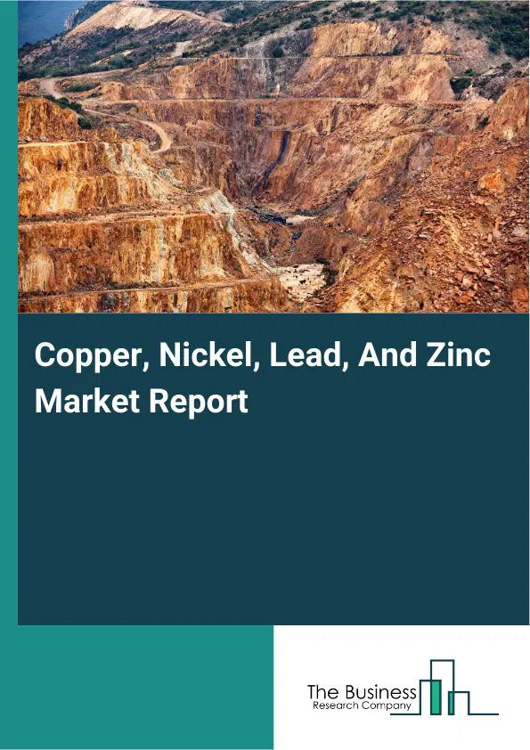 Copper, Nickel, Lead, And Zinc Market Report 2026 Copper, Nickel, Lead, And Zinc Market Report 2026