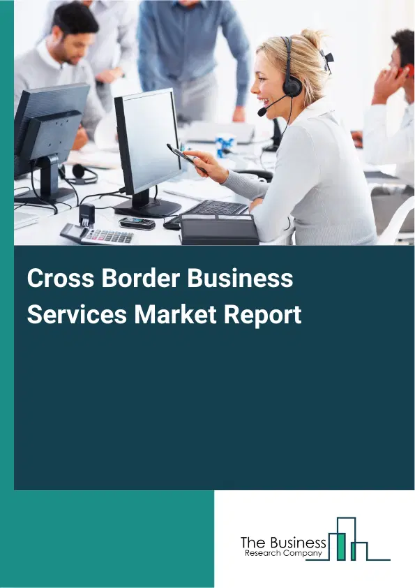 Cross Border Business Services Market Report 2026 Cross Border Business Services Market Report 2026