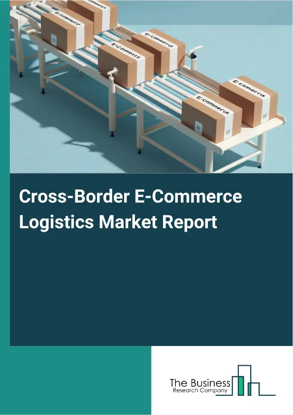 Cross-Border E-Commerce Logistics Market Report 2026 Cross-Border E-Commerce Logistics Market Report 2026