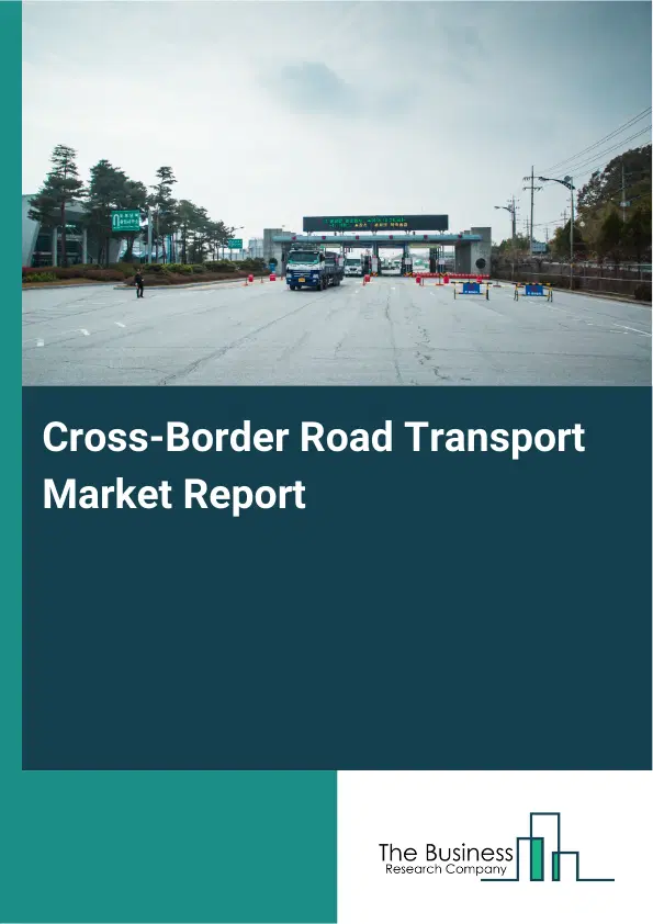Cross-Border Road Transport Market Report 2026 Cross-Border Road Transport Market Report 2026