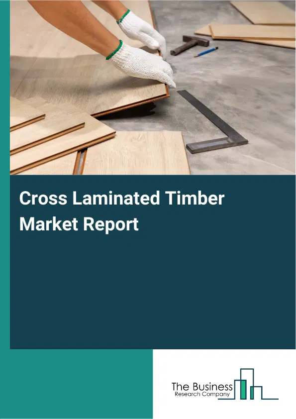 Global Cross Laminated Timber Market Report 2026 Global Cross Laminated Timber Market Report 2026