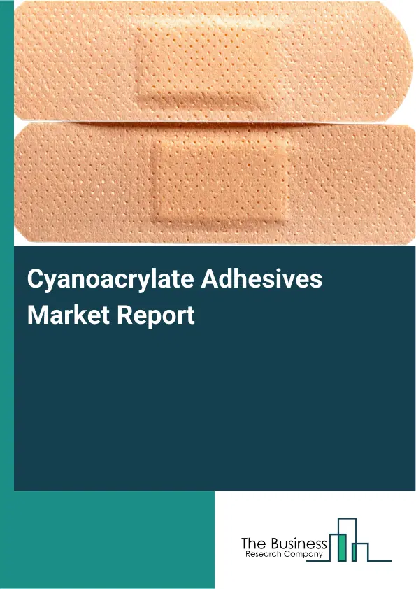 Cyanoacrylate Adhesives Market Report 2026 Cyanoacrylate Adhesives Market Report 2026